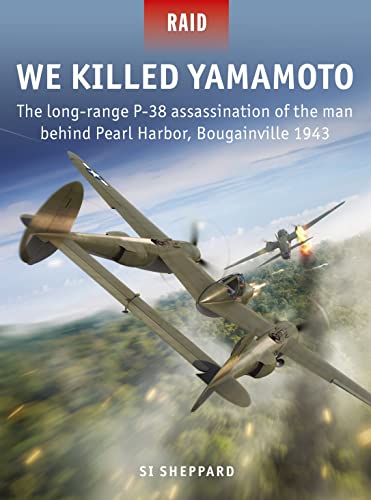 We Killed Yamamoto: The long-range P-38 assassination of the man behind Pearl Harbor, Bougainville 1943 (Raid, Band 53)